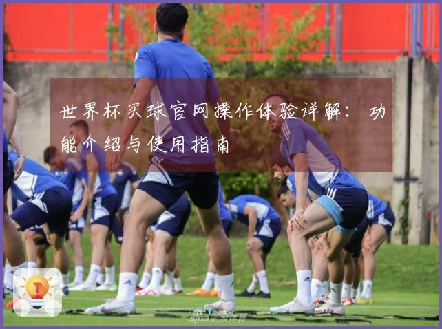 世界杯买球官网操作体验详解：功能介绍与使用指南