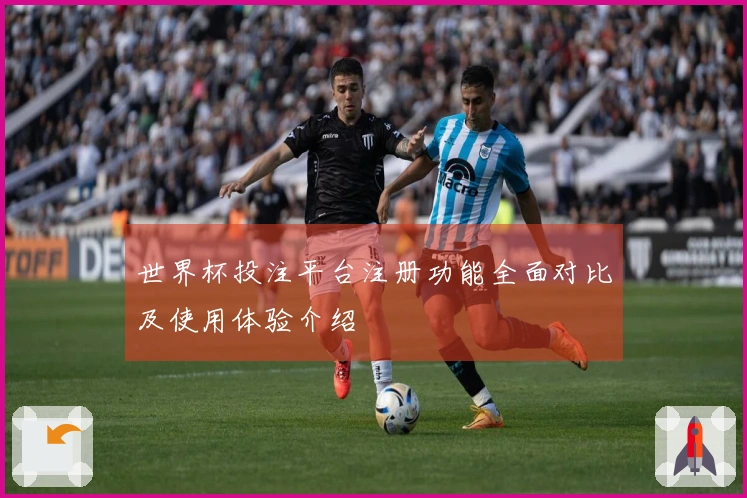 世界杯投注平台注册功能全面对比及使用体验介绍