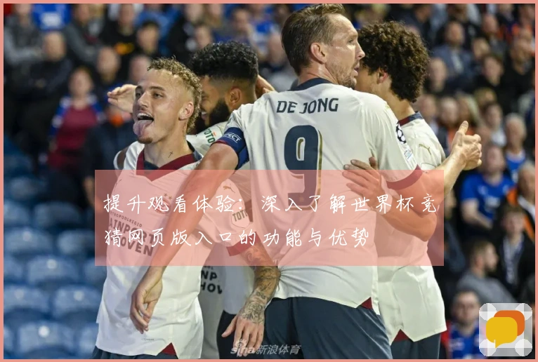 提升观看体验：深入了解世界杯竞猜网页版入口的功能与优势