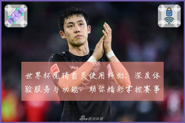 世界杯竞猜首页使用评测：深度体验服务与功能，助你精彩掌控赛事动态
