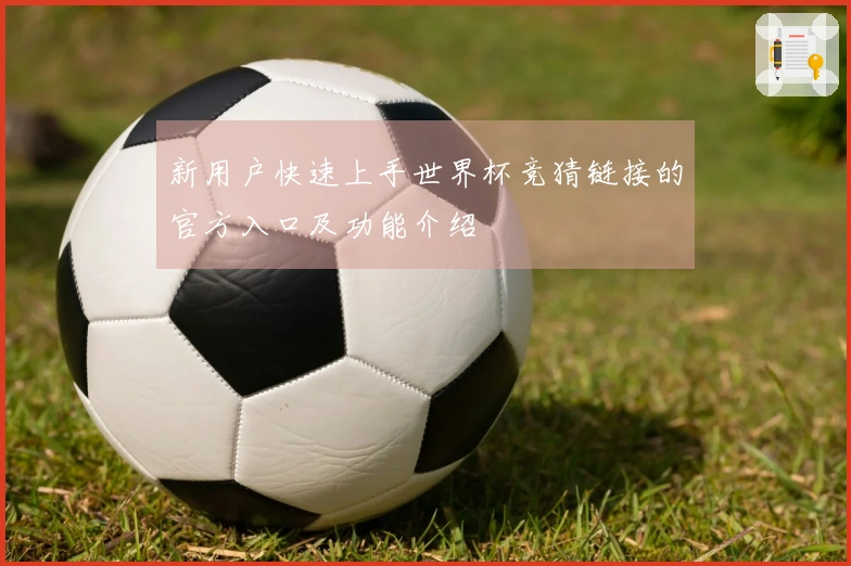 新用户快速上手世界杯竞猜链接的官方入口及功能介绍