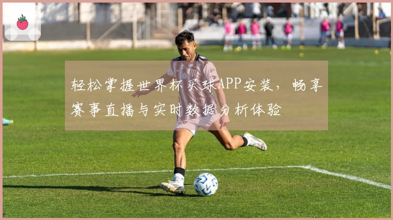 轻松掌握世界杯买球APP安装，畅享赛事直播与实时数据分析体验