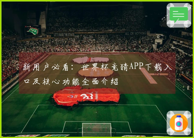 新用户必看：世界杯竞猜APP下载入口及核心功能全面介绍
