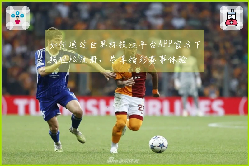 如何通过世界杯投注平台APP官方下载轻松注册，尽享精彩赛事体验