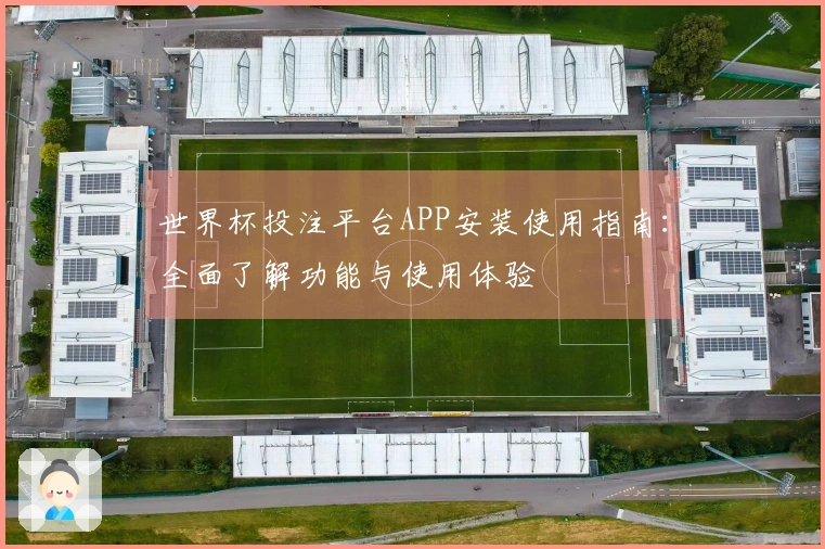 世界杯投注平台APP安装使用指南：全面了解功能与使用体验