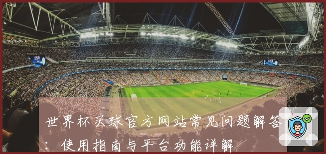 世界杯买球官方网站常见问题解答：使用指南与平台功能详解