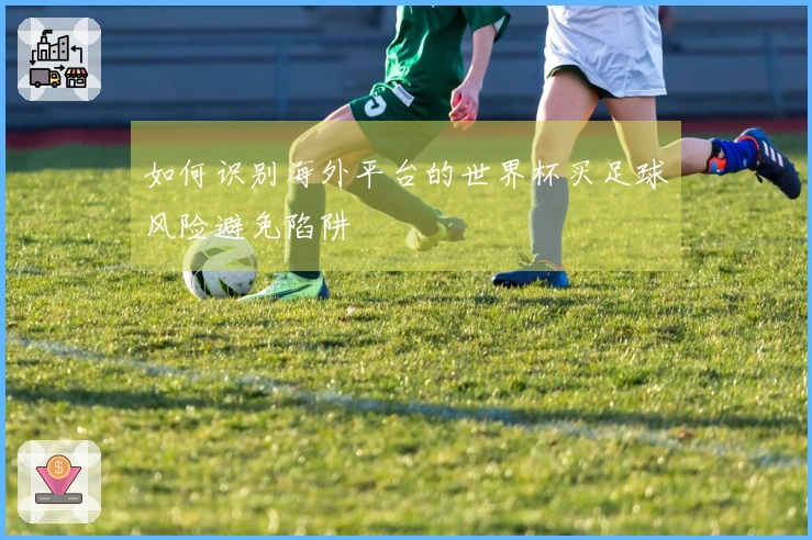如何识别海外平台的世界杯买足球风险避免陷阱