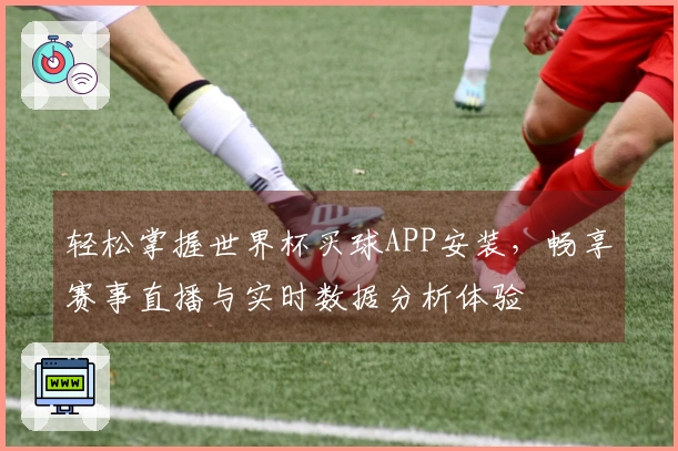 轻松掌握世界杯买球APP安装，畅享赛事直播与实时数据分析体验