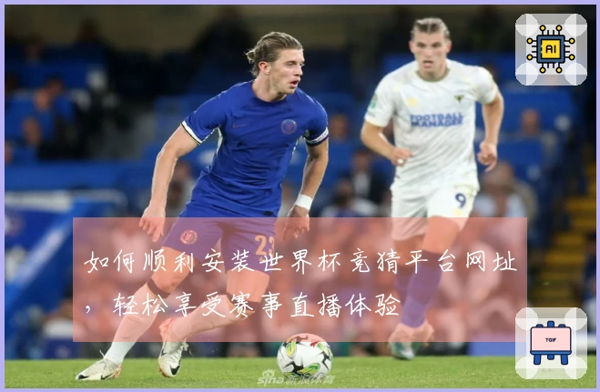 如何顺利安装世界杯竞猜平台网址，轻松享受赛事直播体验