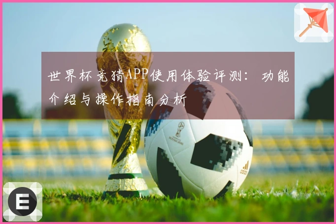 世界杯竞猜APP使用体验评测：功能介绍与操作指南分析