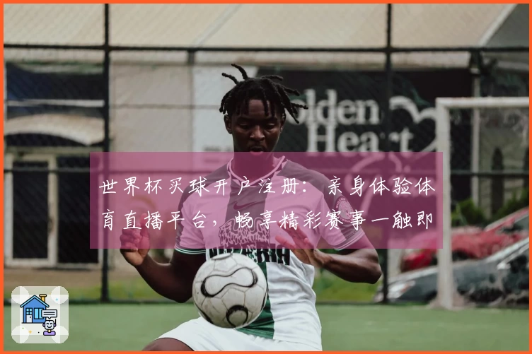 世界杯买球开户注册：亲身体验体育直播平台，畅享精彩赛事一触即达
