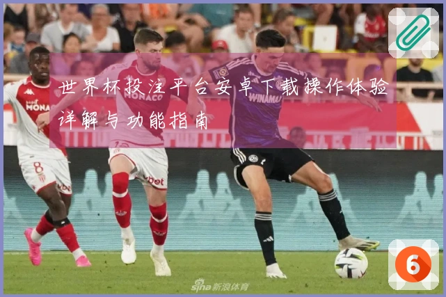 世界杯投注平台安卓下载操作体验详解与功能指南