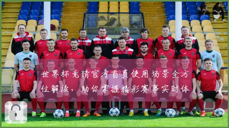 世界杯竞猜官方首页使用场景全方位解读，助你掌握精彩赛事实时体验