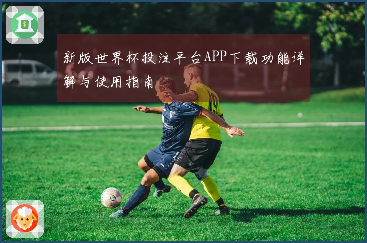 新版世界杯投注平台APP下载功能详解与使用指南