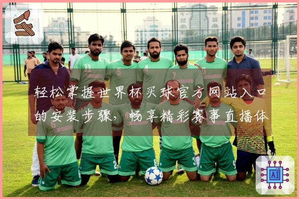 轻松掌握世界杯买球官方网站入口的安装步骤，畅享精彩赛事直播体验
