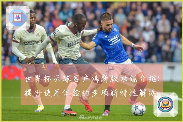 世界杯买球客户端新版功能介绍：提升使用体验的多项新特性解读